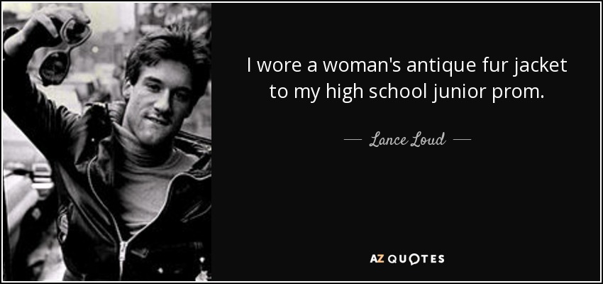 I wore a woman's antique fur jacket to my high school junior prom. - Lance Loud