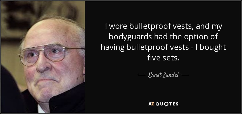 I wore bulletproof vests, and my bodyguards had the option of having bulletproof vests - I bought five sets. - Ernst Zundel