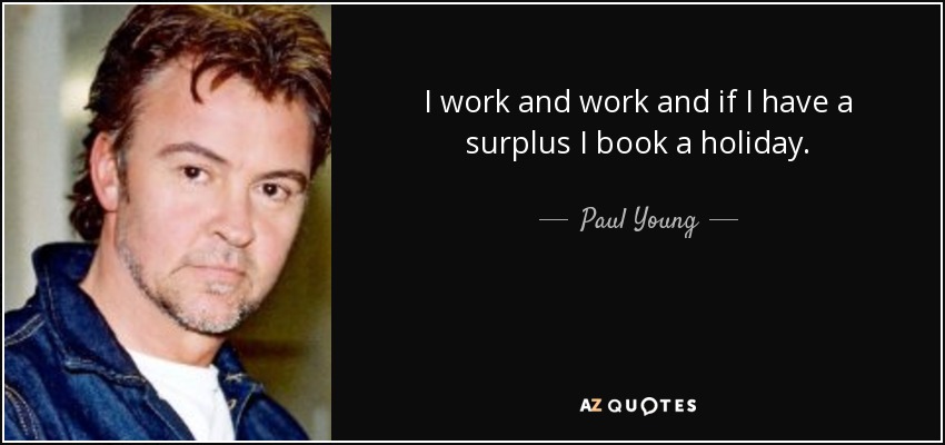 I work and work and if I have a surplus I book a holiday. - Paul Young