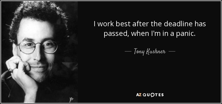 I work best after the deadline has passed, when I'm in a panic. - Tony Kushner