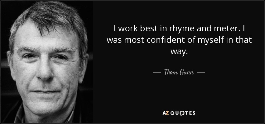 I work best in rhyme and meter. I was most confident of myself in that way. - Thom Gunn