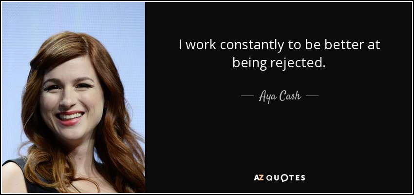 I work constantly to be better at being rejected. - Aya Cash