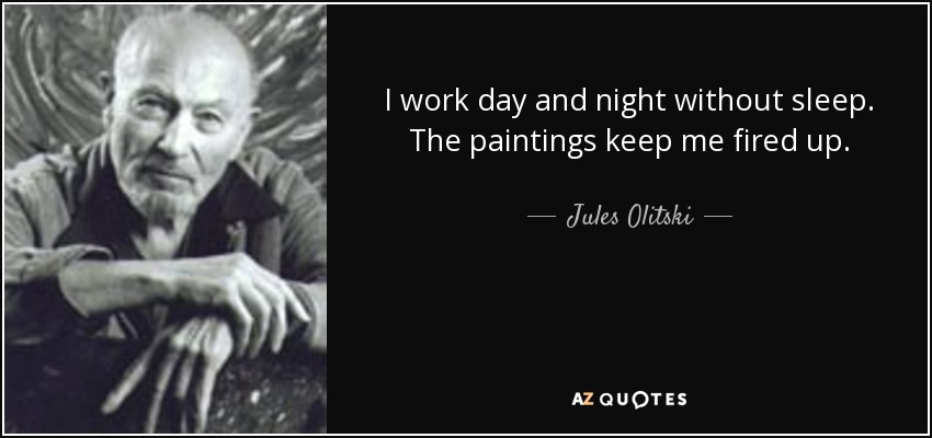 I work day and night without sleep. The paintings keep me fired up. - Jules Olitski