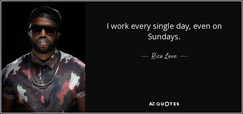 I work every single day, even on Sundays. - Rico Love