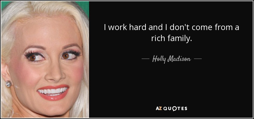 I work hard and I don't come from a rich family. - Holly Madison