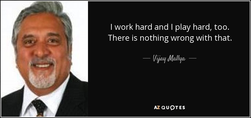 I work hard and I play hard, too. There is nothing wrong with that. - Vijay Mallya