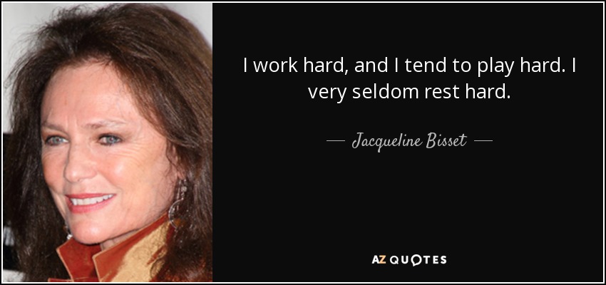 I work hard, and I tend to play hard. I very seldom rest hard. - Jacqueline Bisset