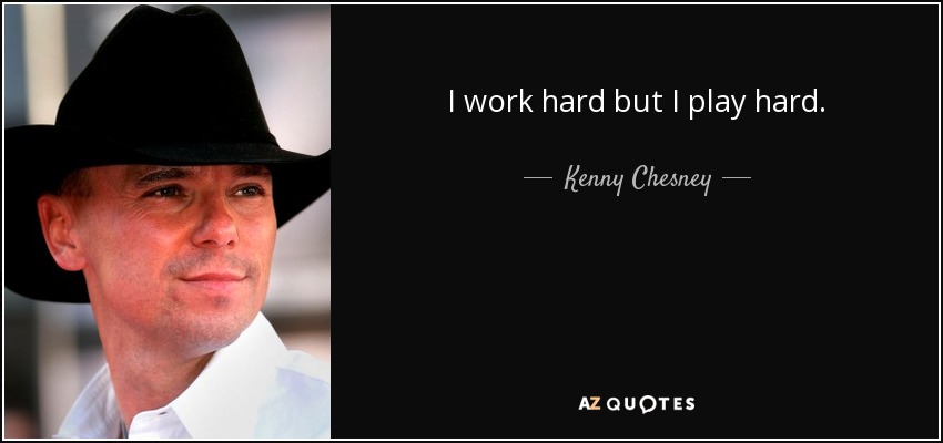 I work hard but I play hard. - Kenny Chesney