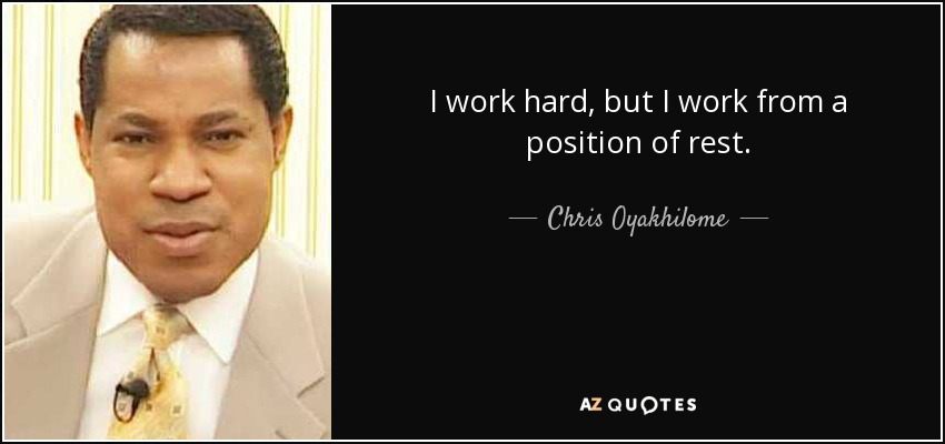 I work hard, but I work from a position of rest. - Chris Oyakhilome