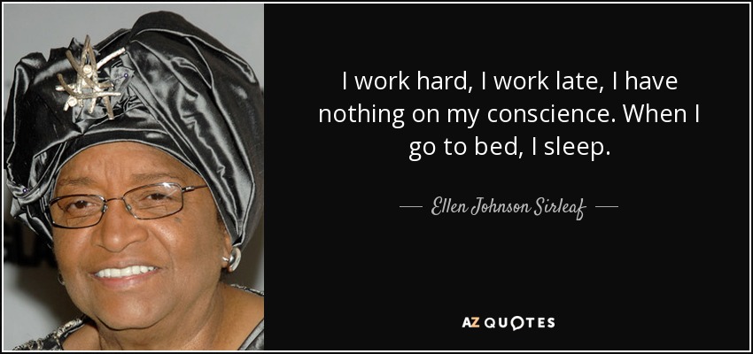 I work hard, I work late, I have nothing on my conscience. When I go to bed, I sleep. - Ellen Johnson Sirleaf