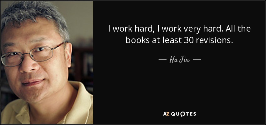 I work hard, I work very hard. All the books at least 30 revisions. - Ha Jin