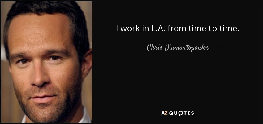 I work in L.A. from time to time. - Chris Diamantopoulos