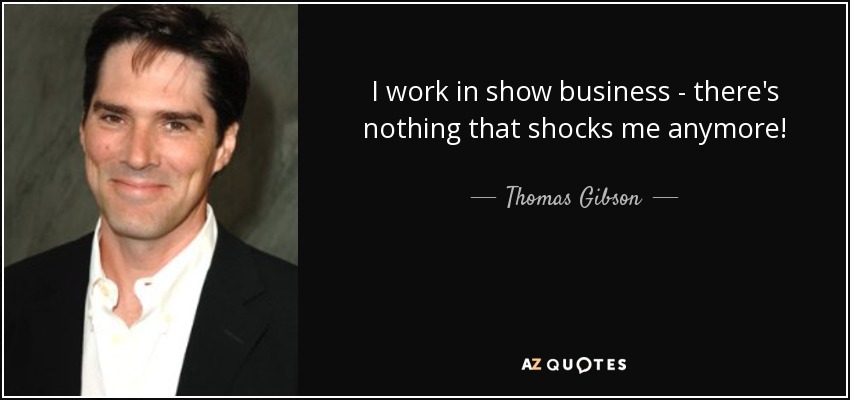 I work in show business - there's nothing that shocks me anymore! - Thomas Gibson