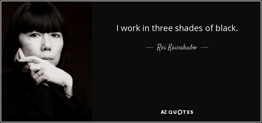 I work in three shades of black. - Rei Kawakubo