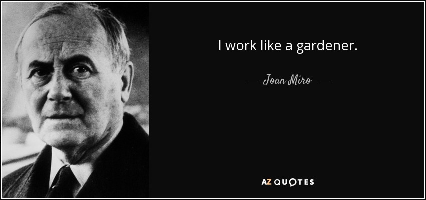 I work like a gardener. - Joan Miro