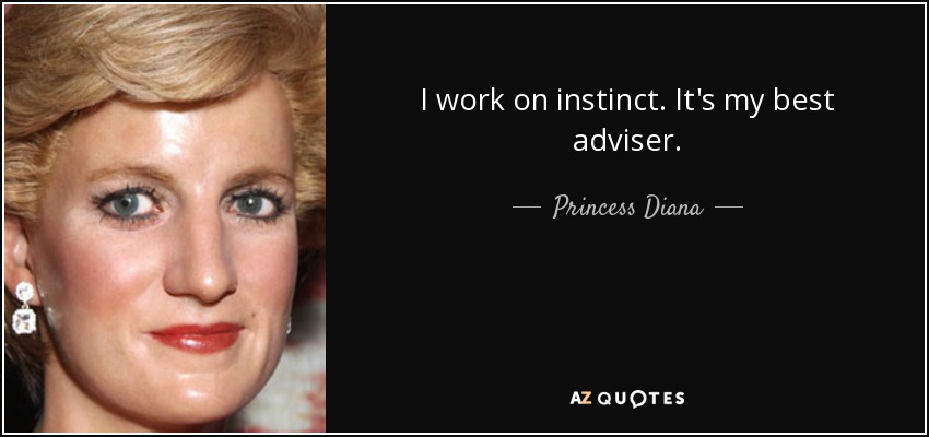 I work on instinct. It's my best adviser. - Princess Diana