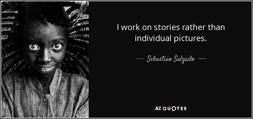 I work on stories rather than individual pictures. - Sebastiao Salgado
