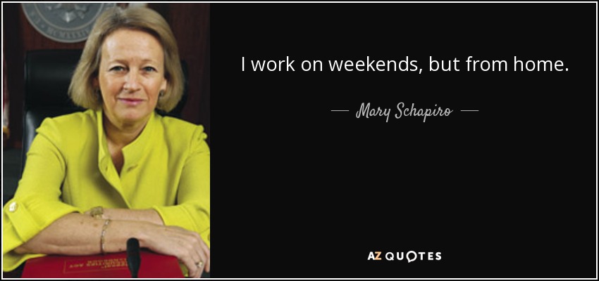 I work on weekends, but from home. - Mary Schapiro