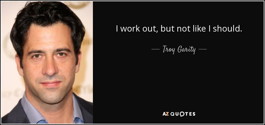 I work out, but not like I should. - Troy Garity
