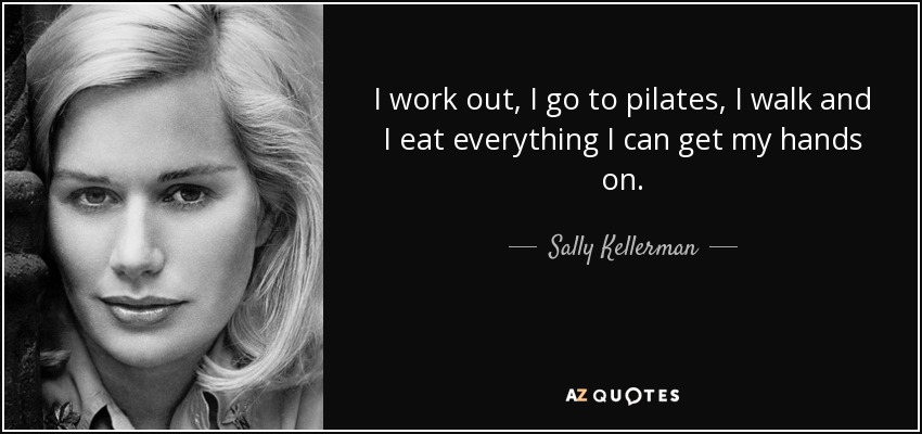 I work out, I go to pilates, I walk and I eat everything I can get my hands on. - Sally Kellerman