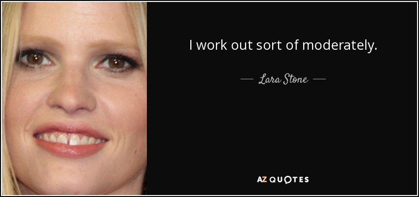 I work out sort of moderately. - Lara Stone