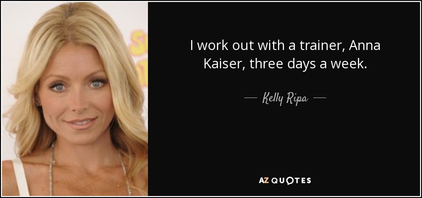 I work out with a trainer, Anna Kaiser, three days a week. - Kelly Ripa