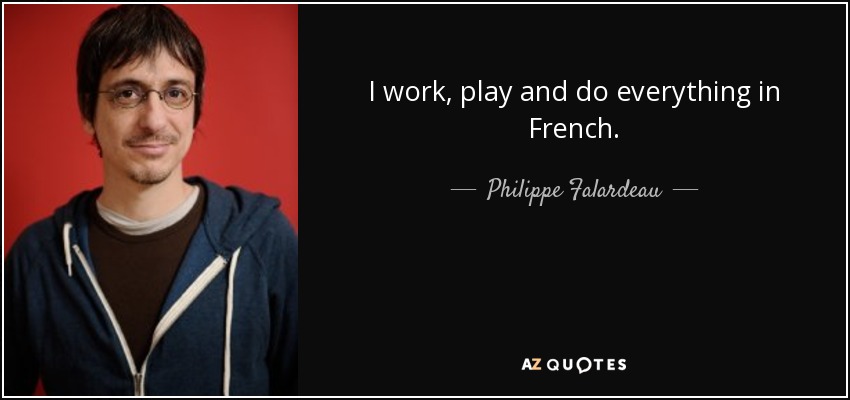 I work, play and do everything in French. - Philippe Falardeau