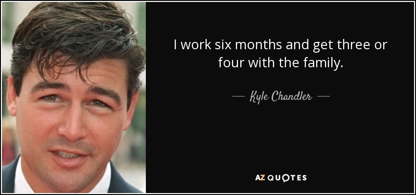 I work six months and get three or four with the family. - Kyle Chandler