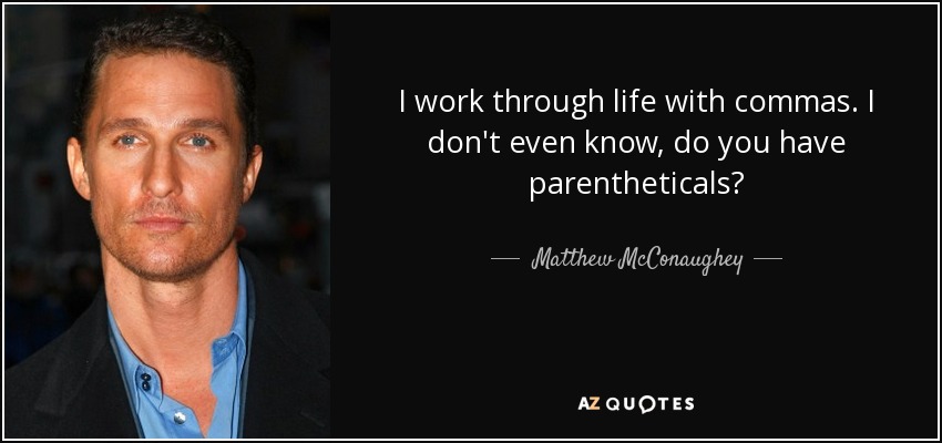 I work through life with commas. I don't even know, do you have parentheticals? - Matthew McConaughey