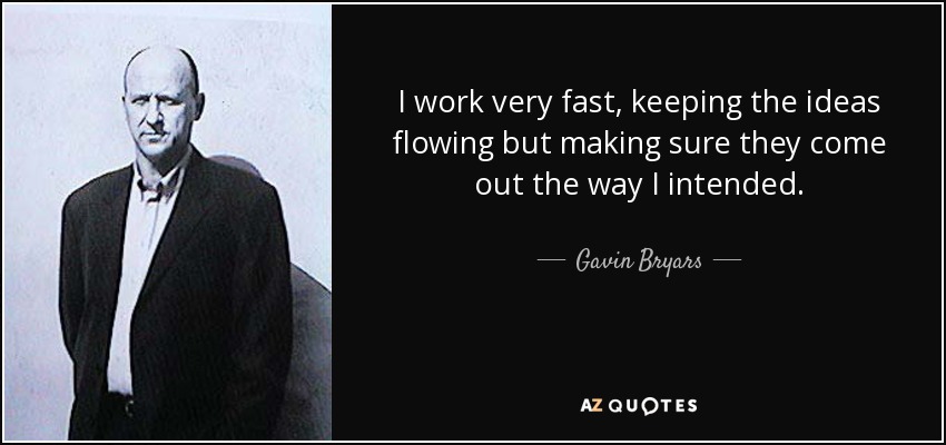 I work very fast, keeping the ideas flowing but making sure they come out the way I intended. - Gavin Bryars