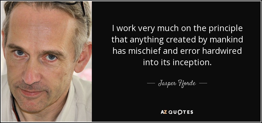 I work very much on the principle that anything created by mankind has mischief and error hardwired into its inception. - Jasper Fforde