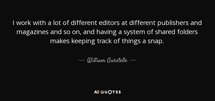 I work with a lot of different editors at different publishers and magazines and so on, and having a system of shared folders makes keeping track of things a snap. - William Gurstelle