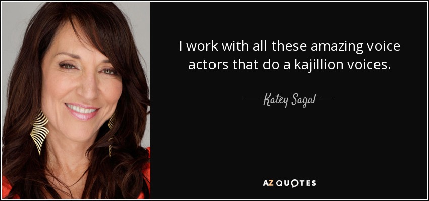I work with all these amazing voice actors that do a kajillion voices. - Katey Sagal