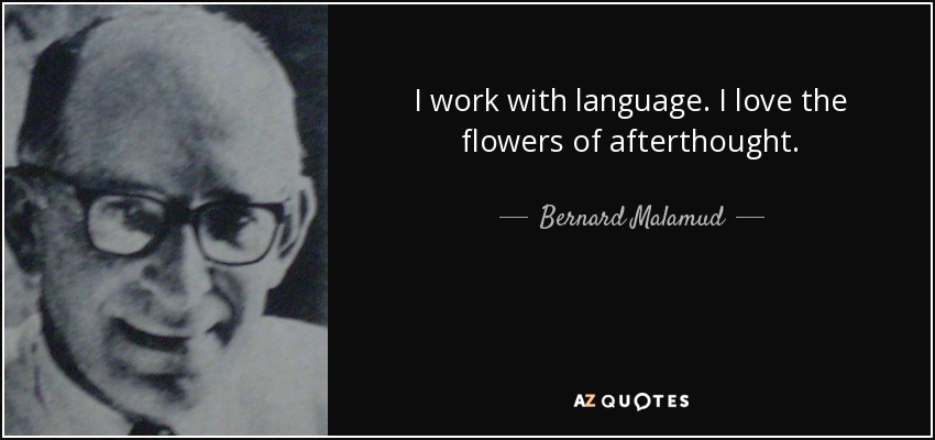 I work with language. I love the flowers of afterthought. - Bernard Malamud