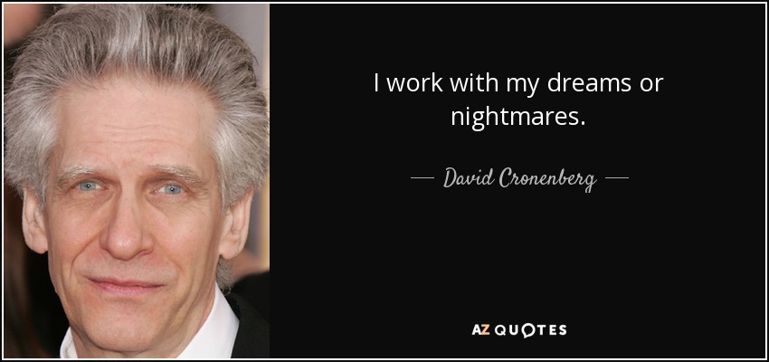 I work with my dreams or nightmares. - David Cronenberg
