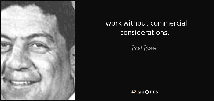 I work without commercial considerations. - Paul Russo