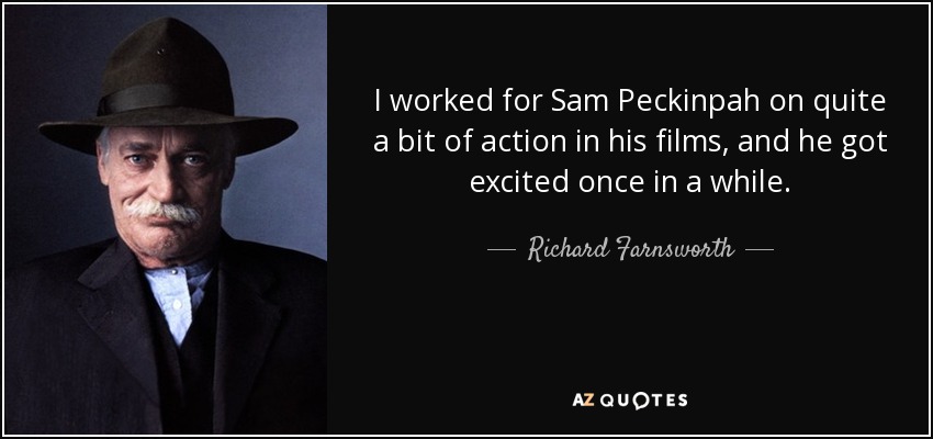 I worked for Sam Peckinpah on quite a bit of action in his films, and he got excited once in a while. - Richard Farnsworth