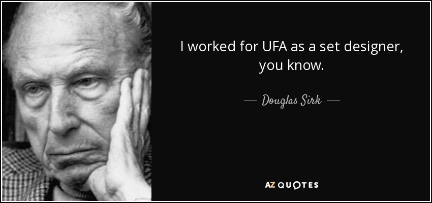 I worked for UFA as a set designer, you know. - Douglas Sirk