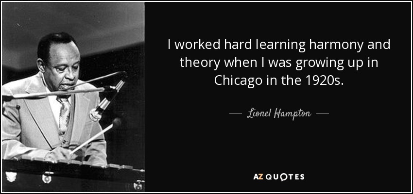 I worked hard learning harmony and theory when I was growing up in Chicago in the 1920s. - Lionel Hampton