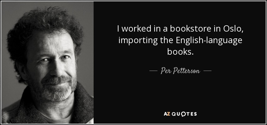 I worked in a bookstore in Oslo, importing the English-language books. - Per Petterson
