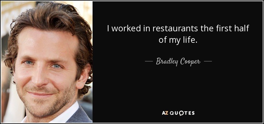 I worked in restaurants the first half of my life. - Bradley Cooper