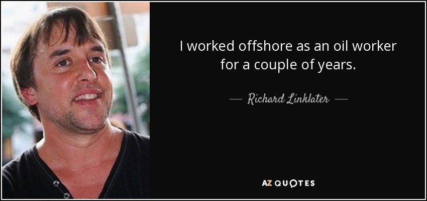 I worked offshore as an oil worker for a couple of years. - Richard Linklater