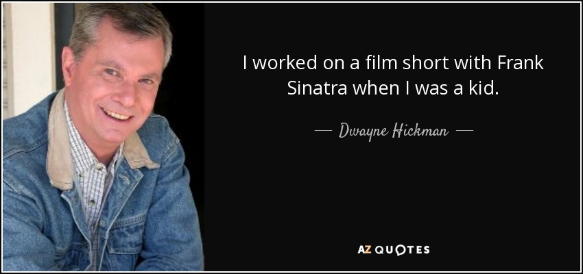 I worked on a film short with Frank Sinatra when I was a kid. - Dwayne Hickman