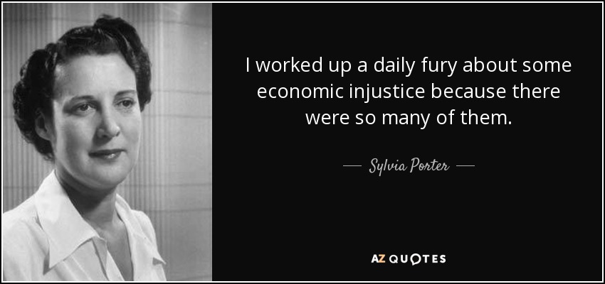 I worked up a daily fury about some economic injustice because there were so many of them. - Sylvia Porter