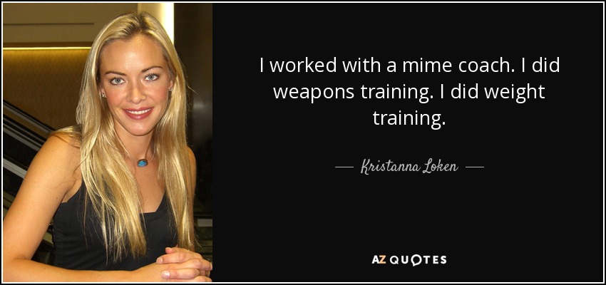 I worked with a mime coach. I did weapons training. I did weight training. - Kristanna Loken