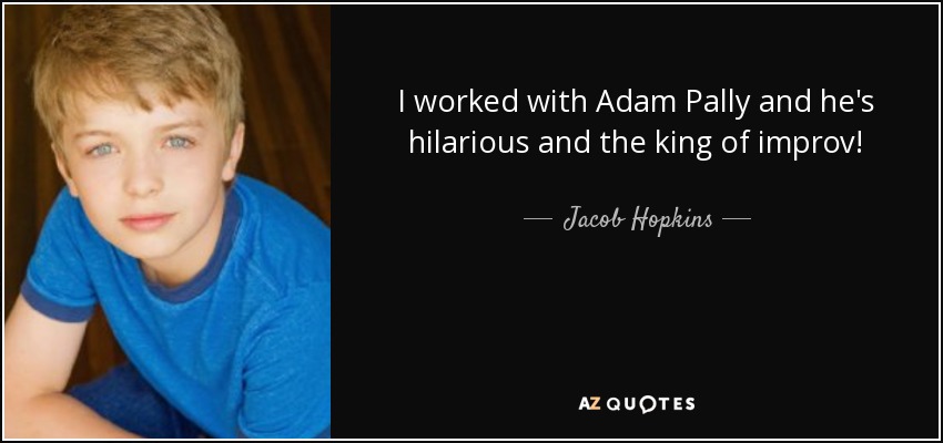 I worked with Adam Pally and he's hilarious and the king of improv! - Jacob Hopkins