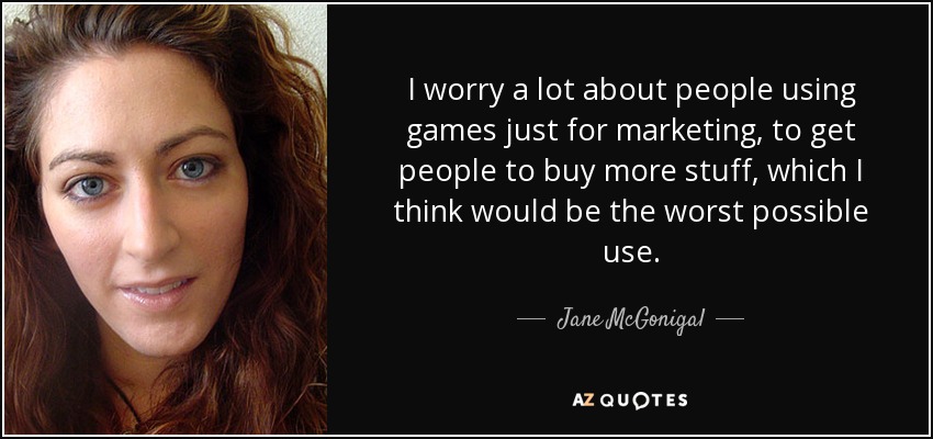 I worry a lot about people using games just for marketing, to get people to buy more stuff, which I think would be the worst possible use. - Jane McGonigal