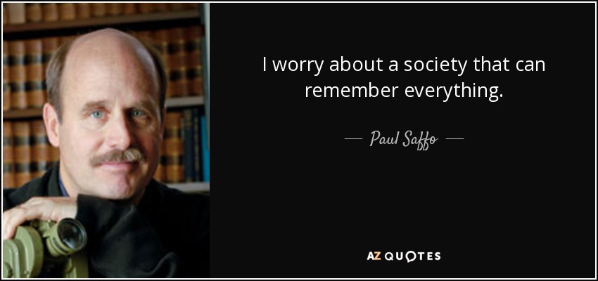 I worry about a society that can remember everything. - Paul Saffo