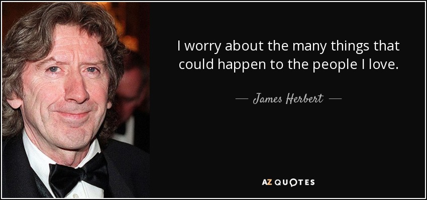 I worry about the many things that could happen to the people I love. - James Herbert
