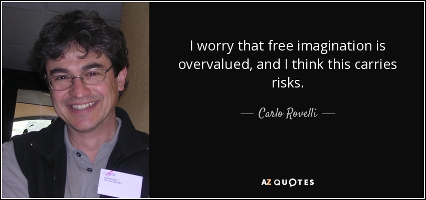I worry that free imagination is overvalued, and I think this carries risks. - Carlo Rovelli